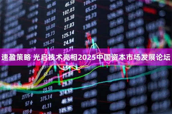 速盈策略 光启技术亮相2025中国资本市场发展论坛