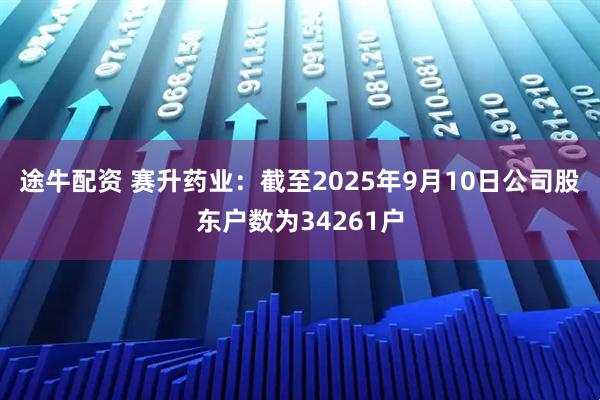 途牛配资 赛升药业：截至2025年9月10日公司股东户数为34261户