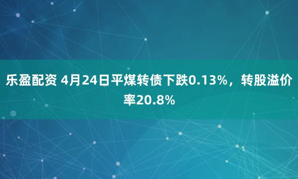 乐盈配资 4月24日平煤转债下跌0.13%，转股溢价率20.8%
