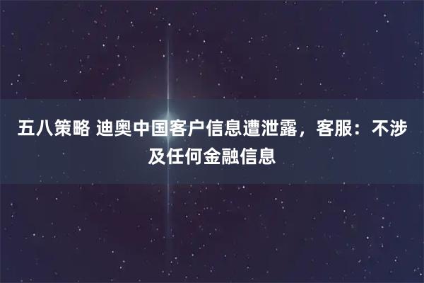五八策略 迪奥中国客户信息遭泄露，客服：不涉及任何金融信息