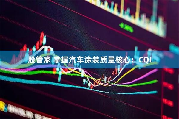 股管家 掌握汽车涂装质量核心：CQI