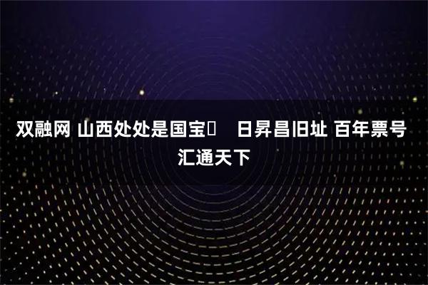 双融网 山西处处是国宝⑱  日昇昌旧址 百年票号 汇通天下