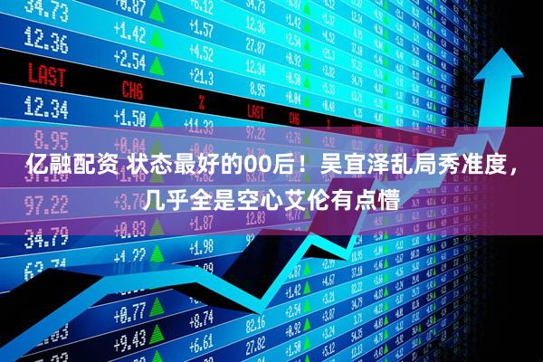 亿融配资 状态最好的00后！吴宜泽乱局秀准度，几乎全是空心艾伦有点懵