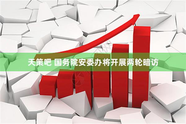 天策吧 国务院安委办将开展两轮暗访